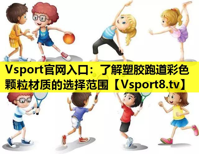 Vsport官网入口：了解塑胶跑道彩色颗粒材质的选择范围