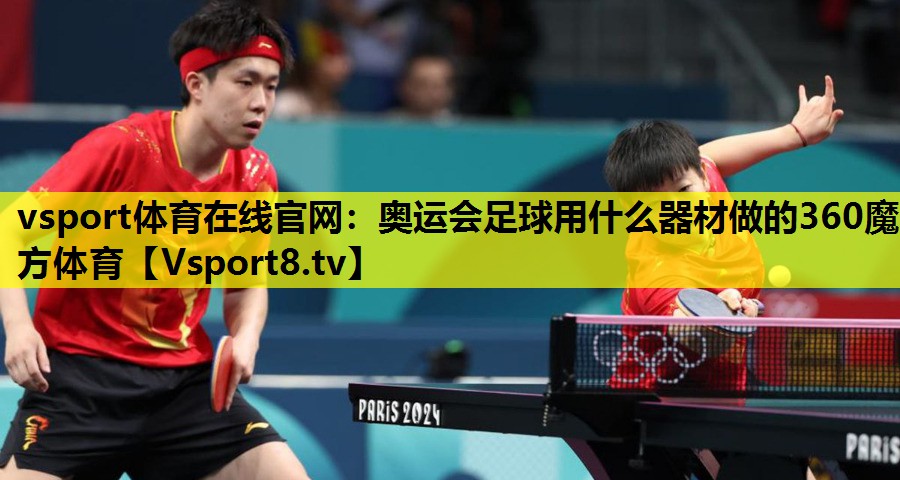 vsport体育在线官网：奥运会足球用什么器材做的360魔方体育