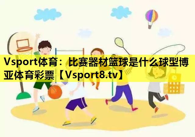 Vsport体育：比赛器材篮球是什么球型博亚体育彩票