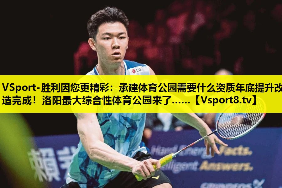 VSport-胜利因您更精彩：承建体育公园需要什么资质年底提升改造完成！洛阳最大综合性体育公园来了……