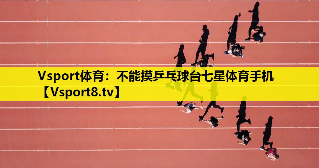 Vsport体育：不能摸乒乓球台七星体育手机