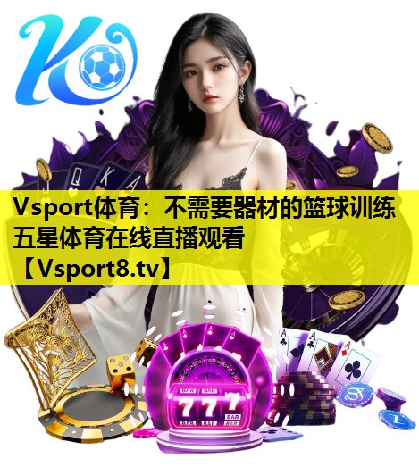 Vsport体育：不需要器材的篮球训练五星体育在线直播观看