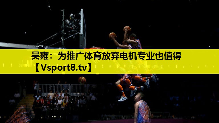 吴雍：为推广体育放弃电机专业也值得