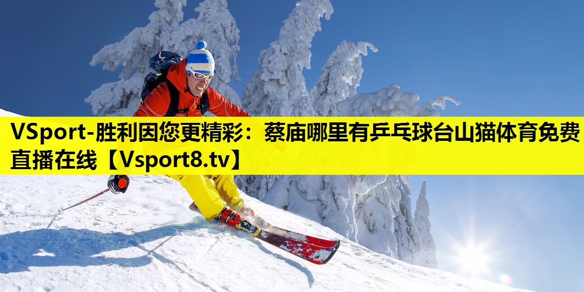 VSport-胜利因您更精彩：蔡庙哪里有乒乓球台山猫体育免费直播在线