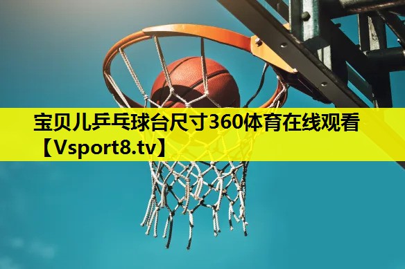 宝贝儿乒乓球台尺寸360体育在线观看