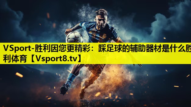 VSport-胜利因您更精彩：踩足球的辅助器材是什么胜利体育