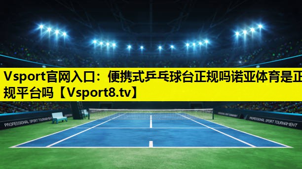 Vsport官网入口：便携式乒乓球台正规吗诺亚体育是正规平台吗