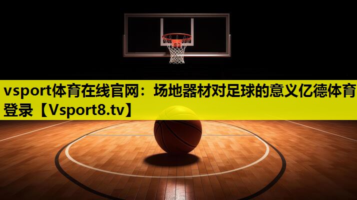 vsport体育在线官网：场地器材对足球的意义亿德体育登录