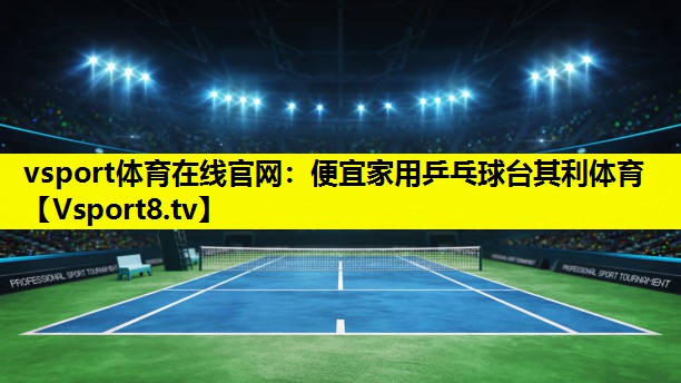 vsport体育在线官网：便宜家用乒乓球台其利体育