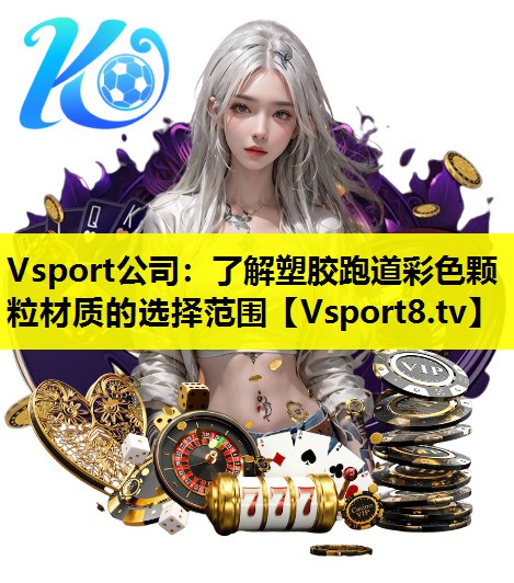 Vsport公司：了解塑胶跑道彩色颗粒材质的选择范围