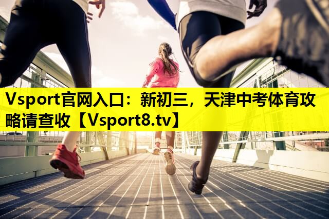 Vsport官网入口：新初三，天津中考体育攻略请查收
