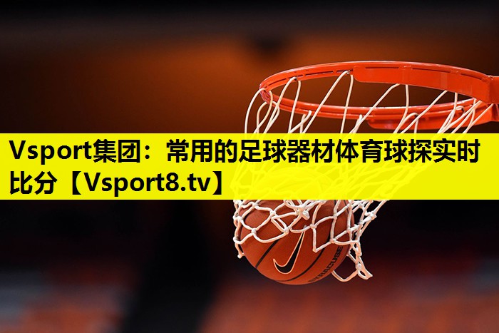Vsport集团：常用的足球器材体育球探实时比分