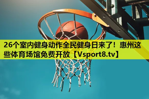26个室内健身动作全民健身日来了！惠州这些体育场馆免费开放