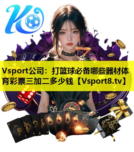 Vsport公司：打篮球必备哪些器材体育彩票三加二多少钱