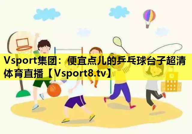 Vsport集团：便宜点儿的乒乓球台子超清体育直播