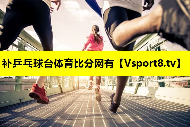 补乒乓球台体育比分网有