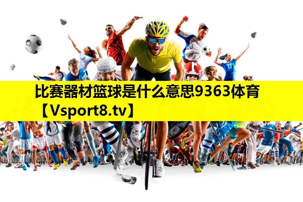 比赛器材篮球是什么意思9363体育