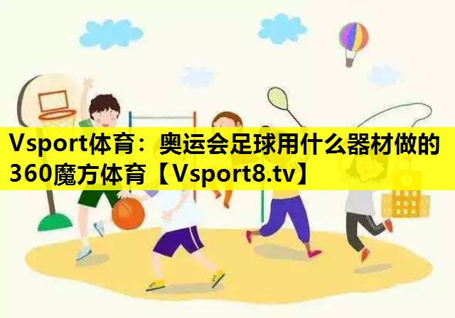 Vsport体育：奥运会足球用什么器材做的360魔方体育