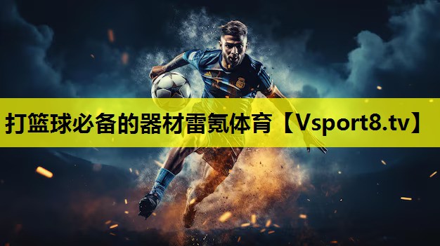 打篮球必备的器材雷氪体育