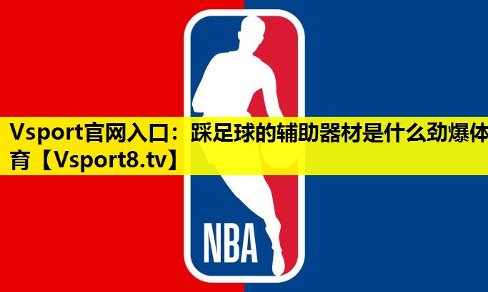 Vsport官网入口：踩足球的辅助器材是什么劲爆体育