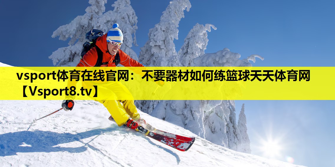 vsport体育在线官网：不要器材如何练篮球天天体育网