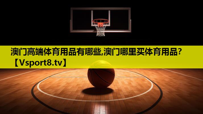 澳门高端体育用品有哪些,澳门哪里买体育用品？