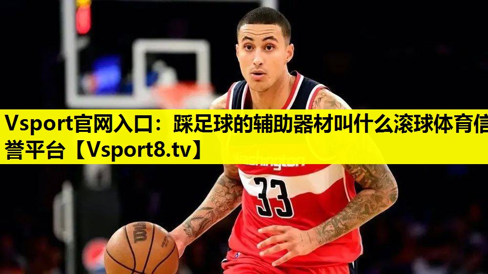 Vsport官网入口：踩足球的辅助器材叫什么滚球体育信誉平台