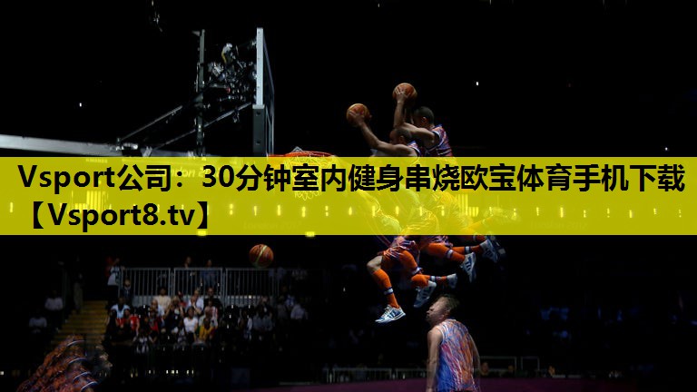 Vsport公司：30分钟室内健身串烧欧宝体育手机下载