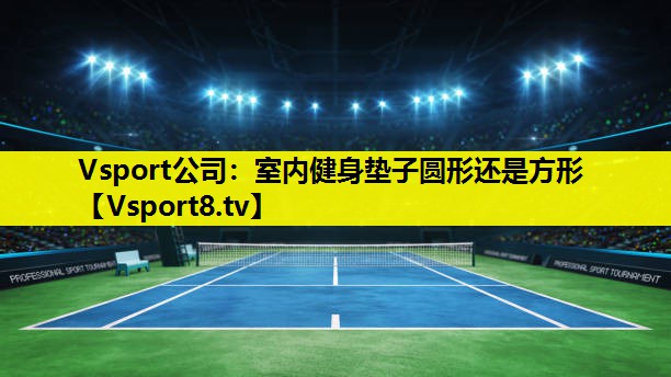 Vsport公司：室内健身垫子圆形还是方形