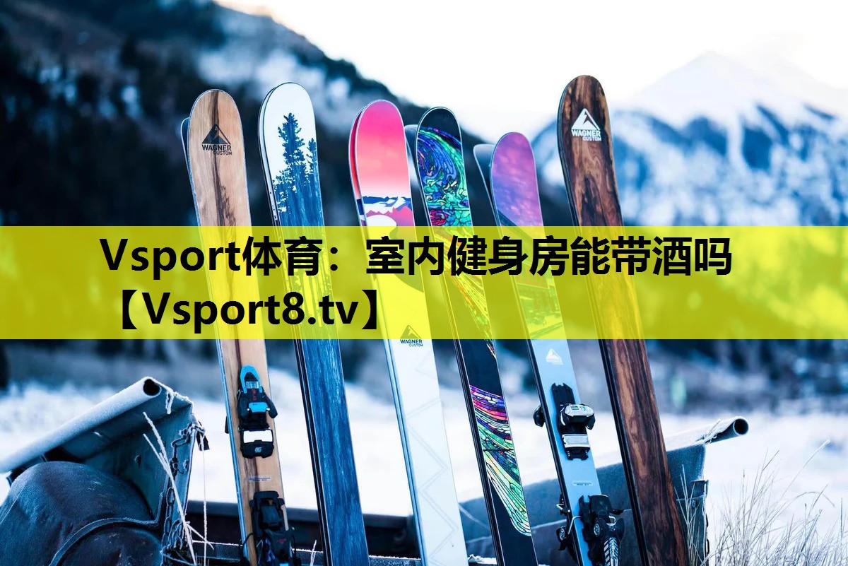 Vsport体育：室内健身房能带酒吗