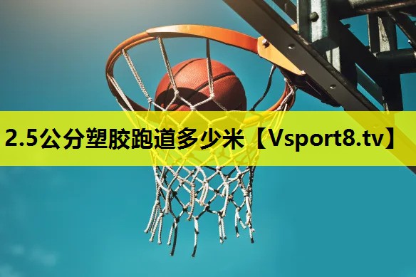 2.5公分塑胶跑道多少米 2.5公分塑胶跑道多少米