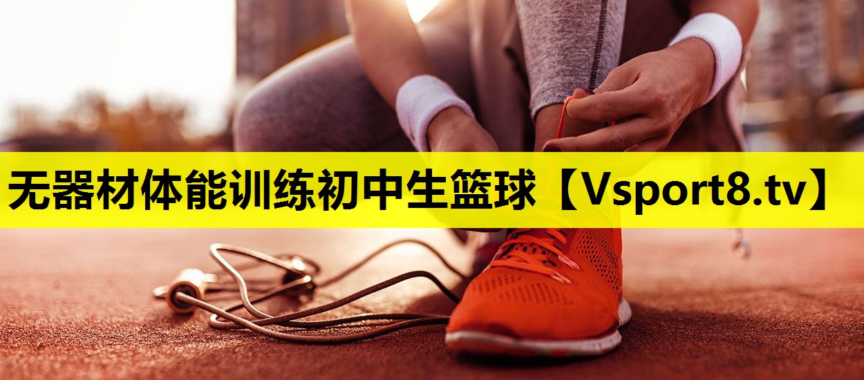 无器材体能训练初中生篮球 无器材体能训练初中生篮球