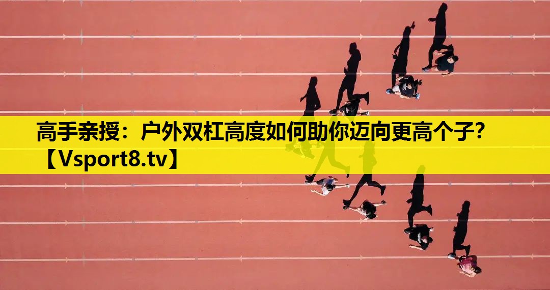 高手亲授:户外双杠高度如何助你迈向更高个子? 高手亲授:户外双杠高度如何助你迈向更高个子?