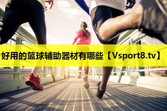 好用的篮球辅助器材有哪些 好用的篮球辅助器材有哪些