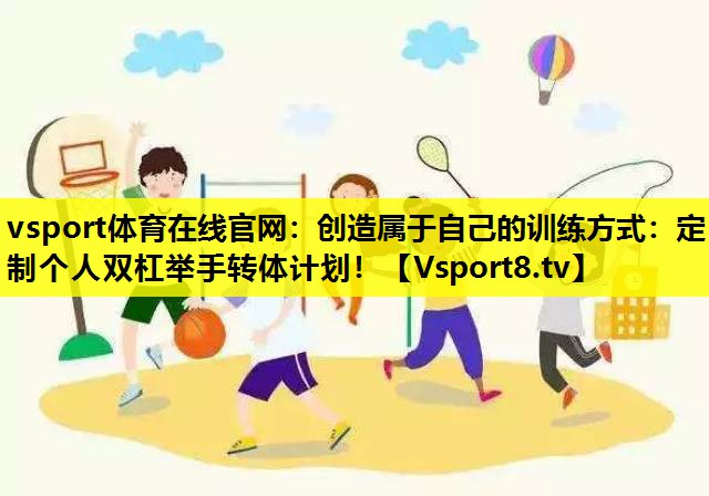 创造属于自己的训练方式：定制个人双杠举手转体计划！