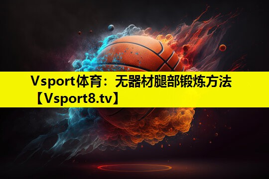 无器材腿部锻炼方法 无器材腿部锻炼方法