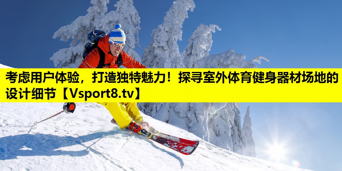 考虑用户体验,打造独特魅力!探寻室外体育健身器材场地的设计细节 考虑用户体验,打造独特魅力!探寻室外体育健身器材场地的设计细节