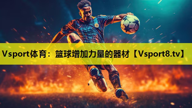 Vsport体育：篮球增加力量的器材