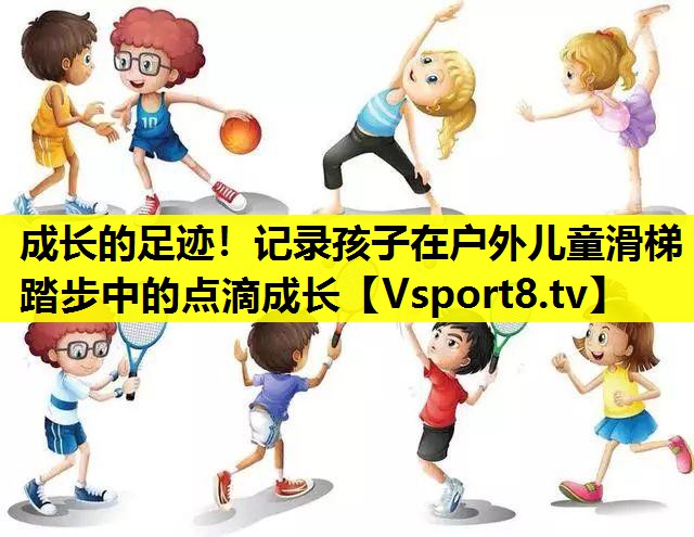 成长的足迹！记录孩子在户外儿童滑梯踏步中的点滴成长