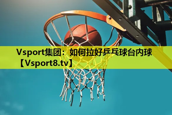 如何拉好乒乓球台内球 如何拉好乒乓球台内球