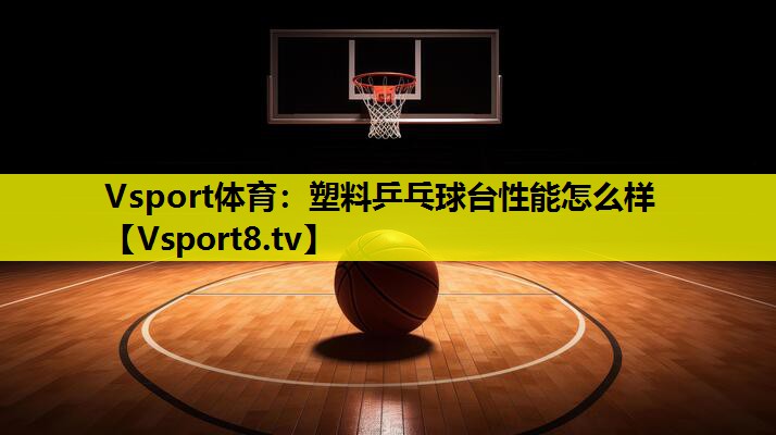 塑料乒乓球台性能怎么样 塑料乒乓球台性能怎么样